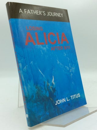Item #193722 LOSING ALICIA: A Father's Journey After 9/11. John L. Titus