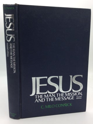Item #194038 JESUS: THE MAN, THE MISSION, AND THE MESSAGE. C. Milo Connick
