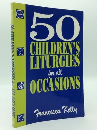 Item #194272 50 CHILDREN'S LITURGIES FOR ALL OCCASIONS. Francesca Kelly
