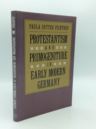 Item #194785 PROTESTANTISM AND PRIMOGENITURE IN EARLY MODERN GERMANY. Paula Sutter Fichtner