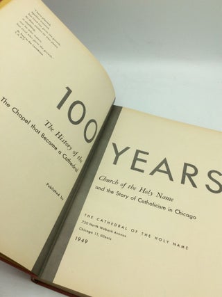 100 YEARS: The History of the Church of the Holy Name; The Chapel that Became a Cathedral and the Story of Catholicism in Chicago