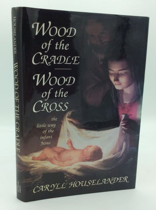 Item #195400 WOOD OF THE CRADLE, WOOD OF THE CROSS: The Little Way of the Infant Jesus. Caryll...