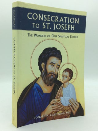 Item #195463 CONSECRATION TO ST. JOSEPH: The Wonders of Our Spiritual Father. Donald H. Calloway