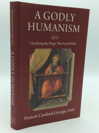 Item #195468 A GODLY HUMANISM: Clarifying the Hope that Lies Within. Francis Cardinal George