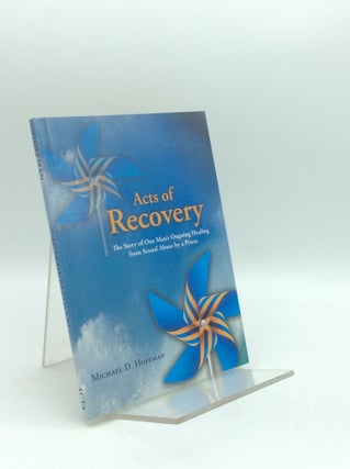 Item #195573 ACTS OF RECOVERY: The Story of One Man's Ongoing Healing from Sexual Abuse by a...