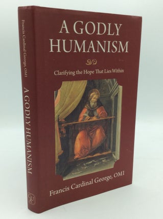 Item #195612 A GODLY HUMANISM: Clarifying the Hope that Lies Within. Francis Cardinal George