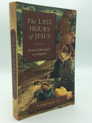 Item #196618 THE LAST HOURS OF JESUS: From Gethsemane to Golgotha. Fr. Ralph Gorman