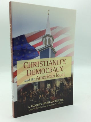 Item #196748 CHRISTIANITY, DEMOCRACY, AND THE AMERICAN IDEAL: A Jacques Maritain Reader. Jacques...
