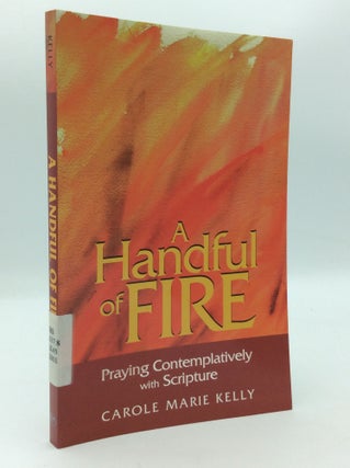 Item #196799 A HANDFUL OF FIRE: Praying Contemplatively with Scripture. Carole Marie Kelly