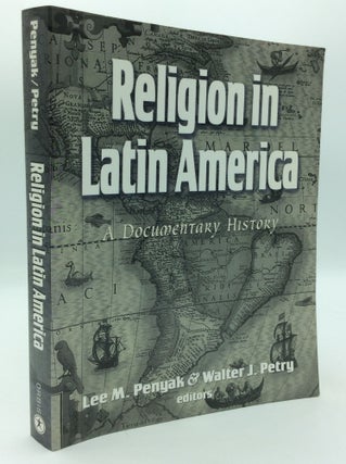 Item #196972 RELIGION IN LATIN AMERICA: A Documentary History. Lee M. Penyak, eds Walter J. Petry