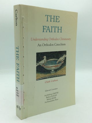 Item #197003 THE FAITH: Understanding Orthodox Christianity; An Orthodox Catechism. Clark Carlton