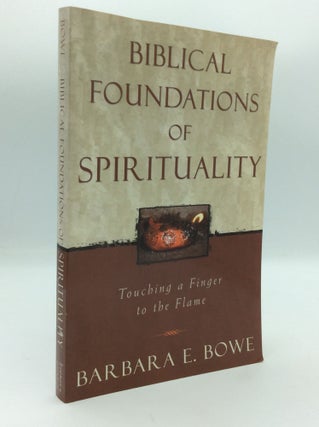 Item #197033 BIBLICAL FOUNDATIONS OF SPIRITUALITY: Touching a Finger to the Flame. Barbara E. Bowe