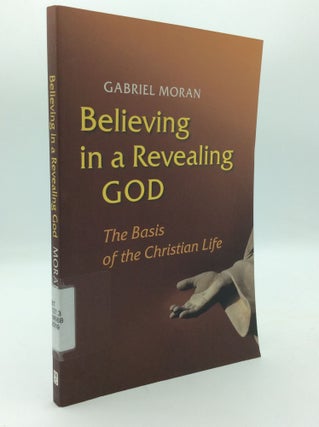 Item #197084 BELIEVING IN A REVEALING GOD: The Basis of the Christian Life. Gabriel Moran