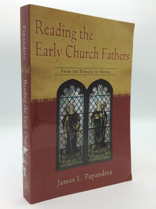 Item #197106 READING THE EARLY CHURCH FATHERS: From the Didache to Nicaea. James L. Papandrea