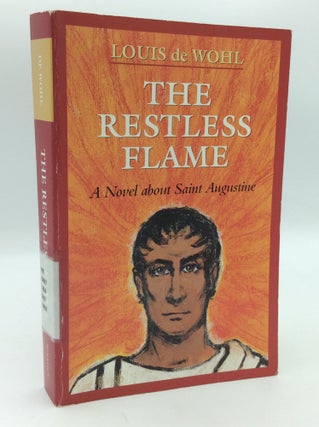 Item #197147 THE RESTLESS FLAME: A Novel about Saint Augustine. Louis de Wohl