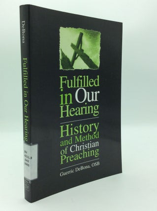 Item #197261 FULFILLED IN OUR HEARING: History and Method of Christian Preaching. Guerric DeBona