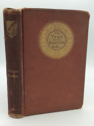 Item #199638 THE TRUE AND THE BEAUTIFUL in Nature, Art, Morals, and Religion. John Ruskin