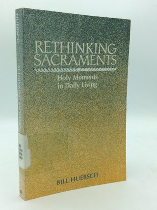 Item #199930 RETHINKING SACRAMENTS: Holy Moments inn Daily Living. Bill Huebsch