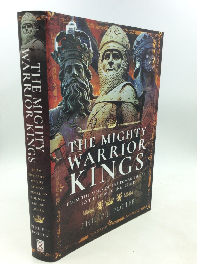 Item #200517 THE MIGHTY WARRIOR KINGS: From the Ashes of the Roman Empire to the New Ruling Order. Philip J. Potter.