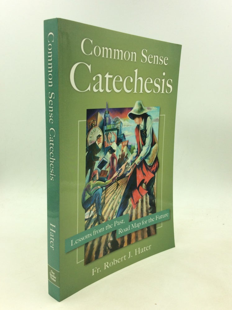 Item #200599 COMMON SENSE CATECHESIS: Lessons from the Past, Road Map for the Future. Fr. Robert J. Hater.