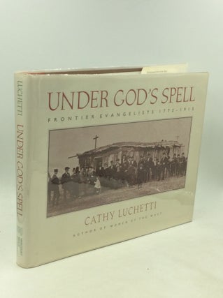 Item #200664 UNDER GOD'S SPELL: Frontier Evangelists 1772-1915. Cathy Luchetti