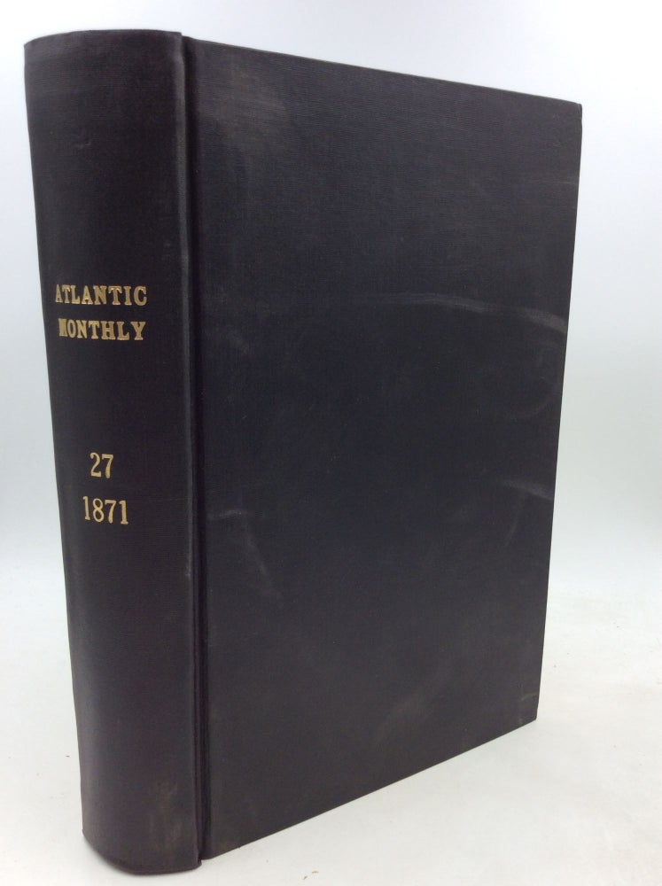 Item #201000 THE ATLANTIC MONTHLY. A Magazine of Literature, Science, Art, and Politics. (Volume XXVII, January-June 1871)