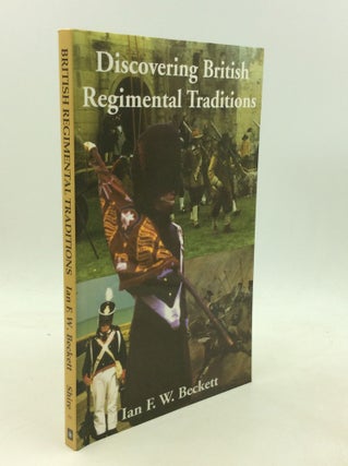 Item #201160 DISCOVERING BRITISH REGIMENTAL TRADITIONS. Ian F. W. Beckett