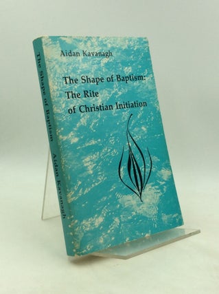Item #201401 THE SHAPE OF BAPTISM: The Rite of Christian Initiation. Aidan Kavanagh