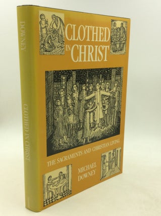 Item #201530 CLOTHED IN CHRIST: The Sacraments and Christian Living. Michael Downey