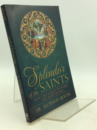 Item #201728 SPLENDOR OF THE SAINTS: How They Dazzle the World and Shape History. Fr. Aloysius Roche
