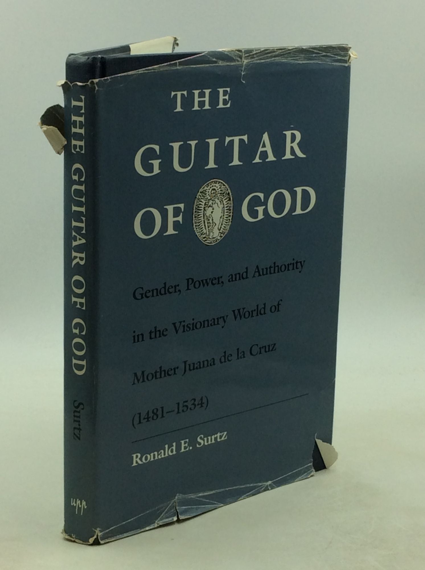Ronald E. Surtz - The Guitar of God: Gender, Power, and Authority in the Visionary World of Mother Juana de la Cruz (1481-1534)