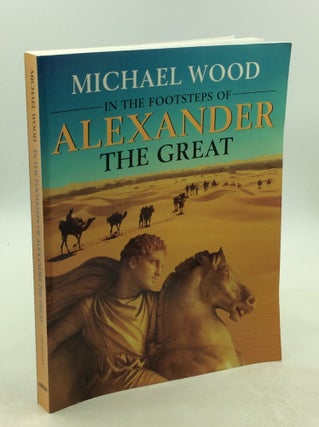 Item #202560 IN THE FOOTSTEPS OF ALEXANDER THE GREAT. Michael Wood