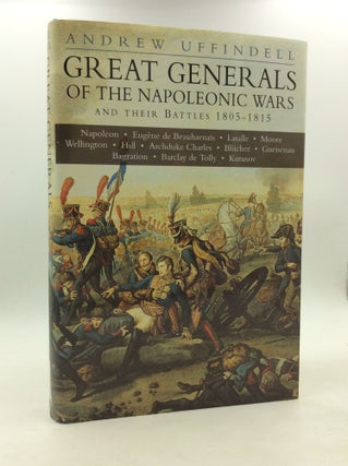 Item #202638 GREAT GENERALS OF THE NAPOLEONIC WARS AND THEIR BATTLES 1805-1815. Andrew Uffindell