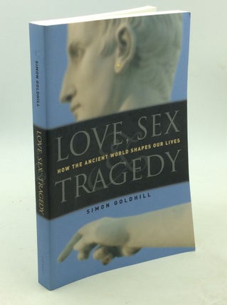 Item #202866 LOVE, SEX & TRAGEDY: How the Ancient World Shapes Our Lives. Simon Goldhill