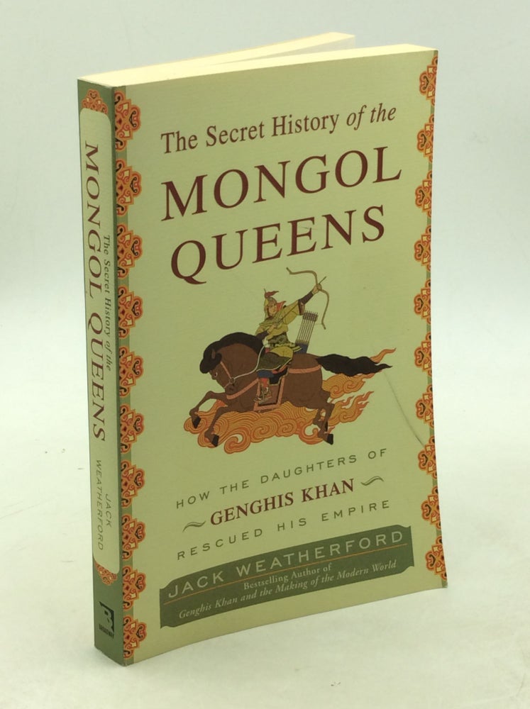 Item #202868 THE SECRET HISTORY OF MONGOL QUEENS: How the Daughters of Genghis Khan Rescued His Empire. Jack Weatherford.