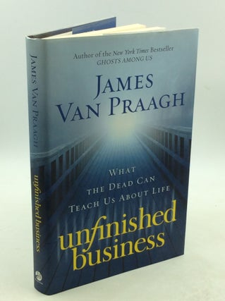 Item #203025 UNFINISHED BUSINESS: What the Dead Can Teach Us About Life. James Van Praagh