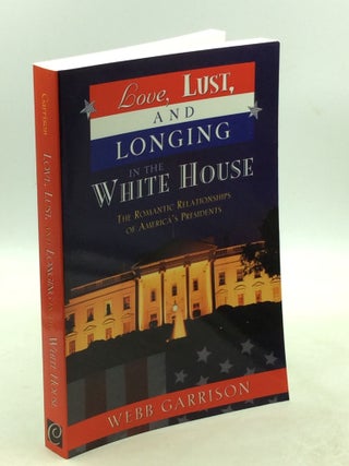 Item #203113 LOVE, LUST AND LONGING IN THE WHITE HOUSE: The Romantic Relationships of America's...