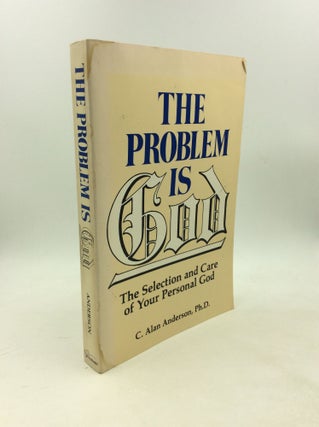 Item #203304 THE PROBLEM IS GOD: The Selection and Care of Your Personal God. Ph D. C. Alan Anderson