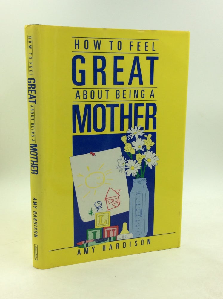 Item #203353 HOW TO FEEL GREAT ABOUT BEING A MOTHER. Amy Hardison.