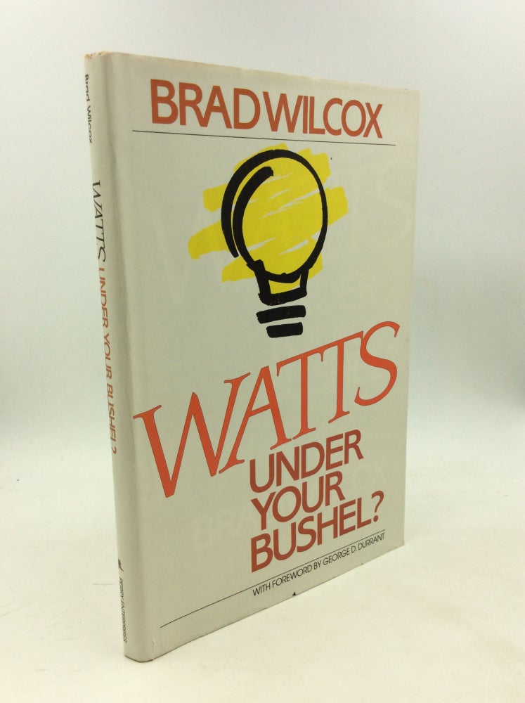 Item #203456 WATTS UNDER YOUR BUSHEL? Brad Wilcox, foreword George D. Durrant.