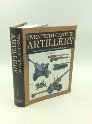 Item #203607 TWENTIETH CENTURY ARTILLERY: 300 of The World's Greatest Artillery Pieces. Ian Hogg