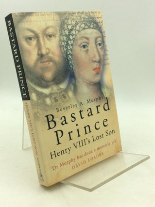 Item #203635 BASTARD PRINCE: Henry VIII's Lost Son. Beverley A. Murphy