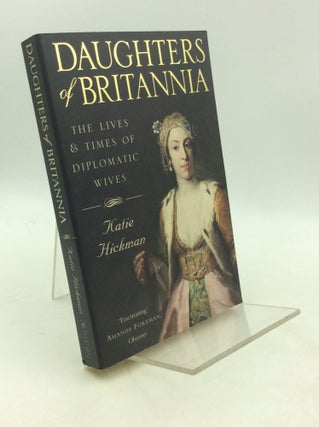 Item #203643 DAUGHTERS OF BRITANNIA: The Lives and Times of Diplomatic Wives. Katie Hickman