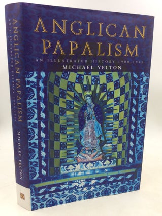 Item #203945 ANGLICAN PAPALISM: A History: 1900-1960. Michael Yelton