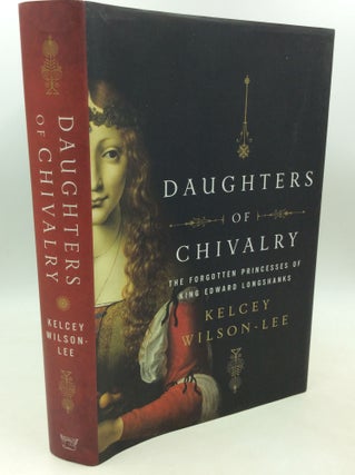 Item #204045 DAUGHTERS OF CHIVALRY: The Forgotten Princesses of King Edward Longshanks. Kelcey...