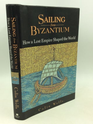 Item #204057 SAILING FROM BYZANTIUM: How a Lost Empire Shaped the World. Colin Wells