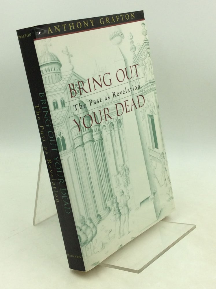 Item #204080 BRING OUT YOUR DEAD: The Past as Revelation. Anthony Grafton.