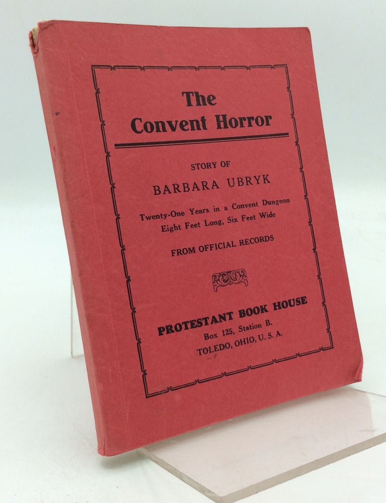 Item #204654 THE CONVENT HORROR: Story of Barbara Ubryk - Twenty-One Years in a Convent Dungeon, Eight Feet Long Six Feet Wide - From Official Records