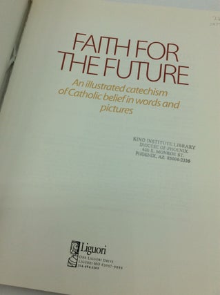 FAITH FOR THE FUTURE: An Illustrated Catechism of Catholic Belief in Words and Pictures