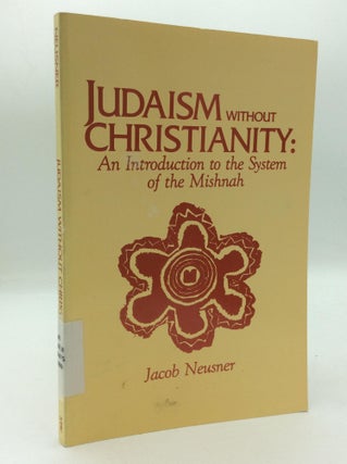 Item #209700 JUDAISM WITHOUT CHRISTIANITY: An Introduction to the System of the Mishnah. Jacob...